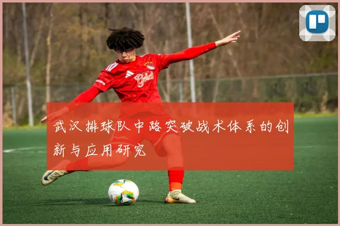 武汉排球队中路突破战术体系的创新与应用研究